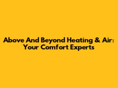 Above And Beyond Heating & Air: Your Comfort Experts