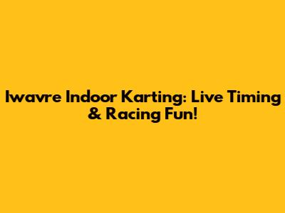 Iwavre Indoor Karting: Live Timing & Racing Fun!