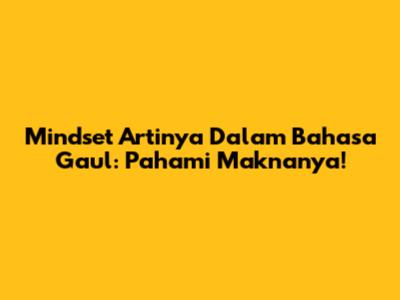 Mindset Artinya Dalam Bahasa Gaul: Pahami Maknanya!