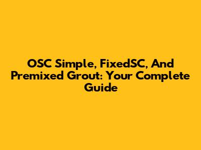 OSC Simple, FixedSC, And Premixed Grout: Your Complete Guide