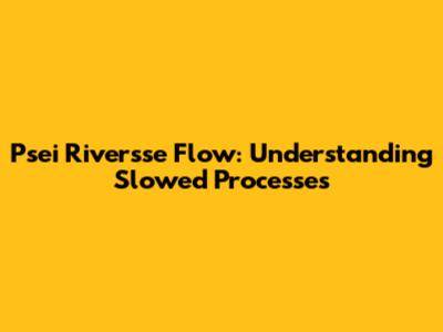 Psei Riversse Flow: Understanding Slowed Processes
