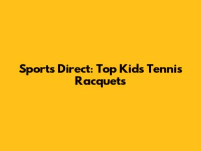 Sports Direct: Top Kids' Tennis Racquets