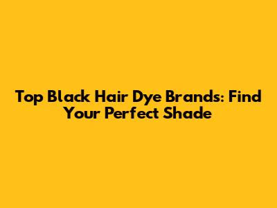 Top Black Hair Dye Brands: Find Your Perfect Shade
